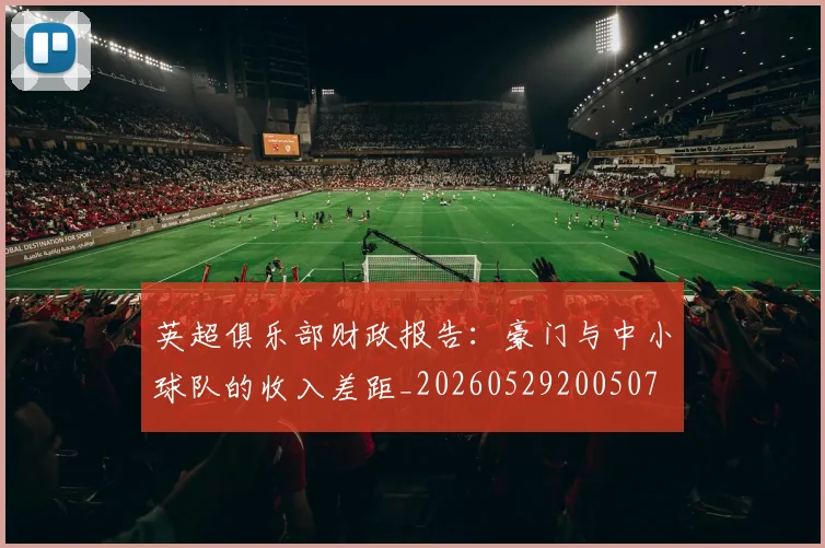英超俱乐部财政报告：豪门与中小球队的收入差距_20260529200507