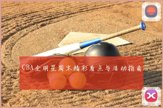 CBA全明星周末精彩看点与活动指南