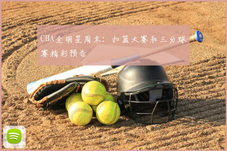 CBA全明星周末：扣篮大赛和三分球赛精彩预告