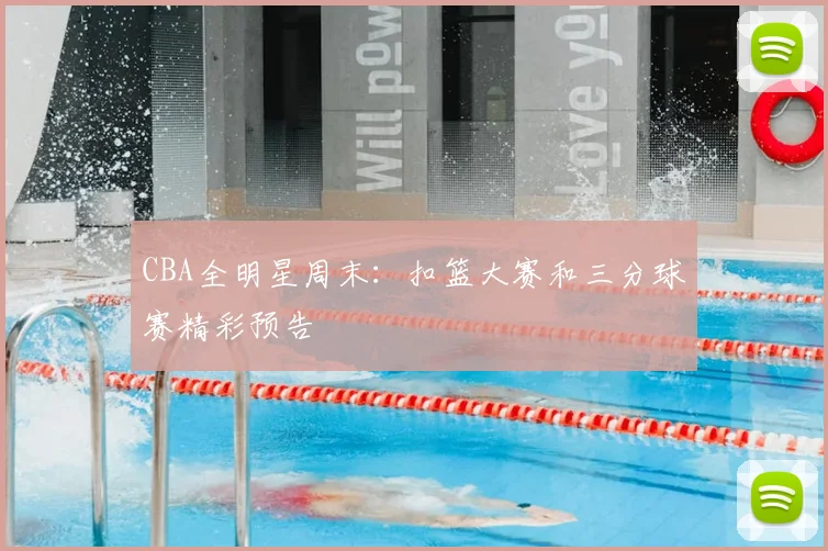 CBA全明星周末：扣篮大赛和三分球赛精彩预告