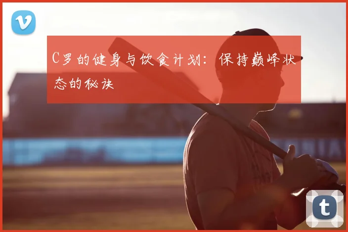 C罗的健身与饮食计划：保持巅峰状态的秘诀
